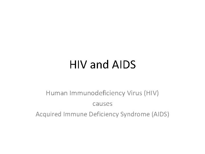 HIV and AIDS Human Immunodeficiency Virus (HIV) causes Acquired Immune Deficiency Syndrome (AIDS) 