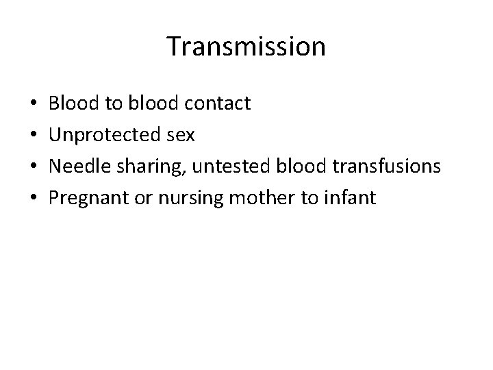 Transmission • • Blood to blood contact Unprotected sex Needle sharing, untested blood transfusions