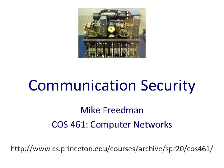 Communication Security Mike Freedman COS 461: Computer Networks http: //www. cs. princeton. edu/courses/archive/spr 20/cos