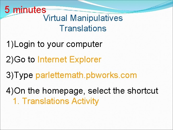 5 minutes Virtual Manipulatives Translations 1)Login to your computer 2)Go to Internet Explorer 3)Type