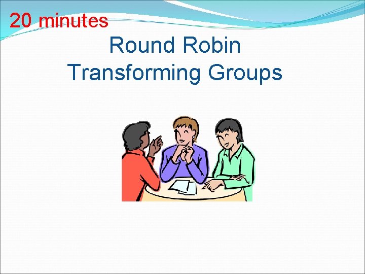 20 minutes Round Robin Transforming Groups 
