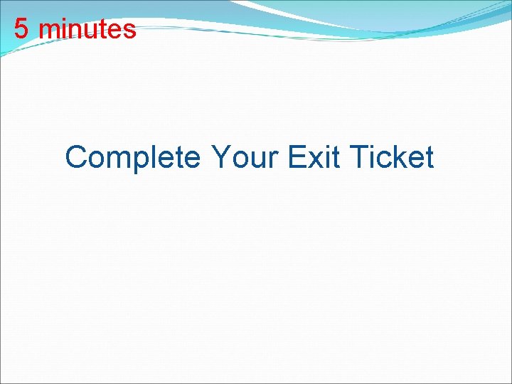 5 minutes Complete Your Exit Ticket 