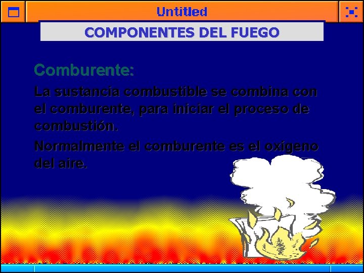 COMPONENTES DEL FUEGO Comburente: La sustancia combustible se combina con el comburente, para iniciar