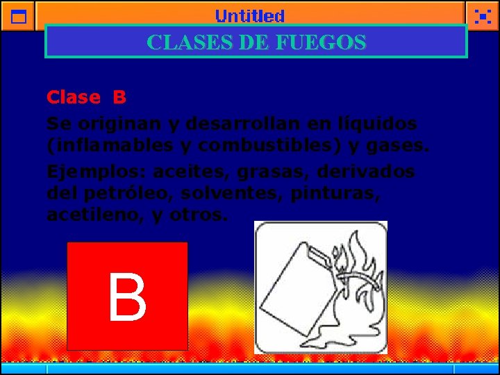 CLASES DE FUEGOS Clase B Se originan y desarrollan en líquidos (inflamables y combustibles)