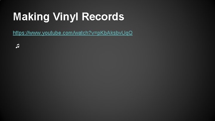 Making Vinyl Records https: //www. youtube. com/watch? v=p. Kb. Aksbv. Uq. Q ♫ Making Vinyl Records https: //www. youtube. com/watch? v=p. Kb. Aksbv. Uq. Q ♫
