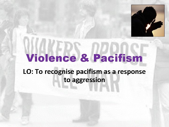 Violence & Pacifism LO: To recognise pacifism as a response to aggression 