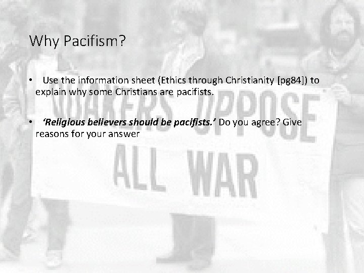 Why Pacifism? • Use the information sheet (Ethics through Christianity [pg 84]) to explain