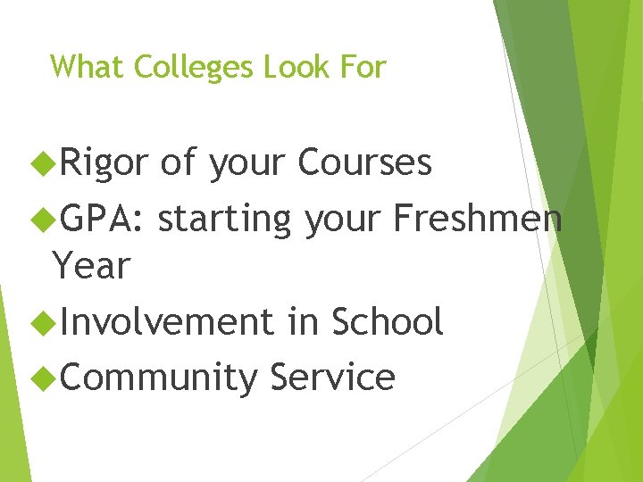 What Colleges Look For Rigor of your Courses GPA: starting your Freshmen Year Involvement What Colleges Look For Rigor of your Courses GPA: starting your Freshmen Year Involvement