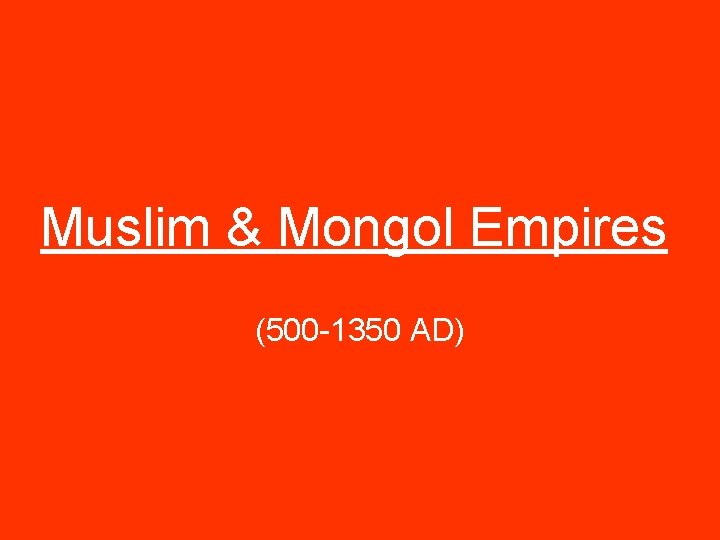 Muslim & Mongol Empires (500 -1350 AD) 