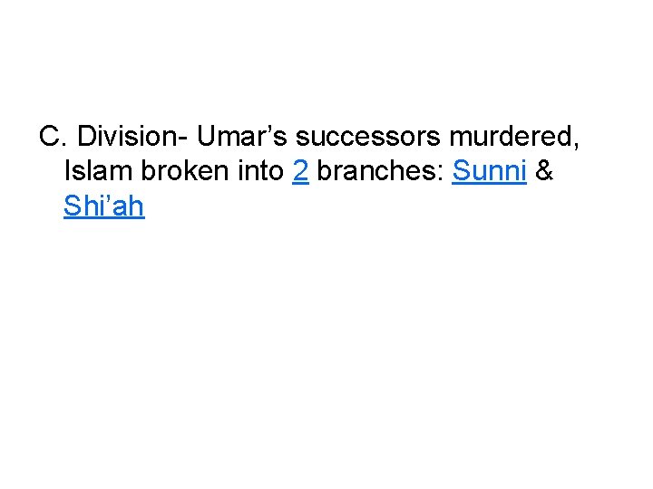 C. Division- Umar’s successors murdered, Islam broken into 2 branches: Sunni & Shi’ah 