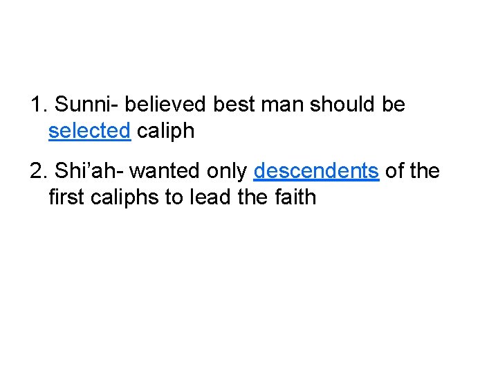 1. Sunni- believed best man should be selected caliph 2. Shi’ah- wanted only descendents