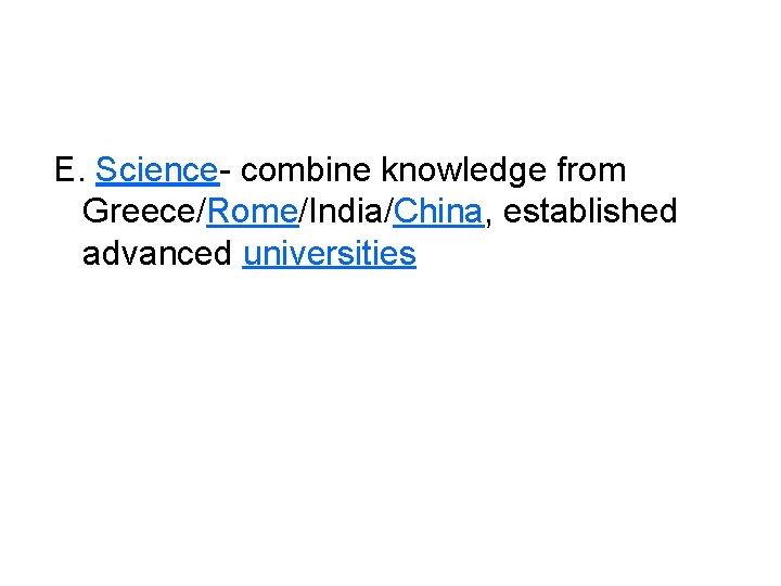 E. Science- combine knowledge from Greece/Rome/India/China, established advanced universities 