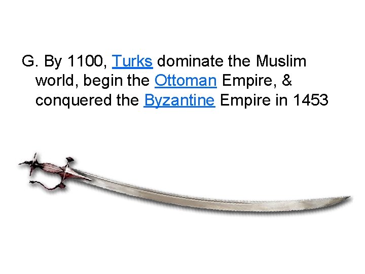 G. By 1100, Turks dominate the Muslim world, begin the Ottoman Empire, & conquered
