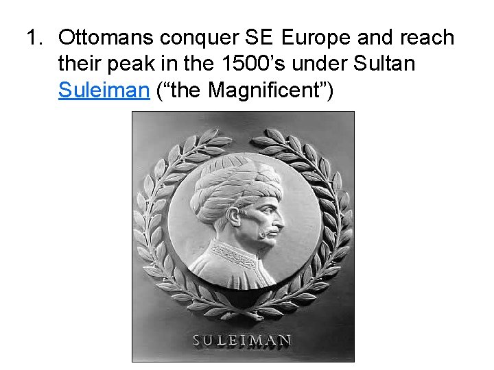 1. Ottomans conquer SE Europe and reach their peak in the 1500’s under Sultan