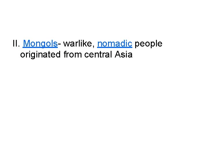 II. Mongols- warlike, nomadic people originated from central Asia 
