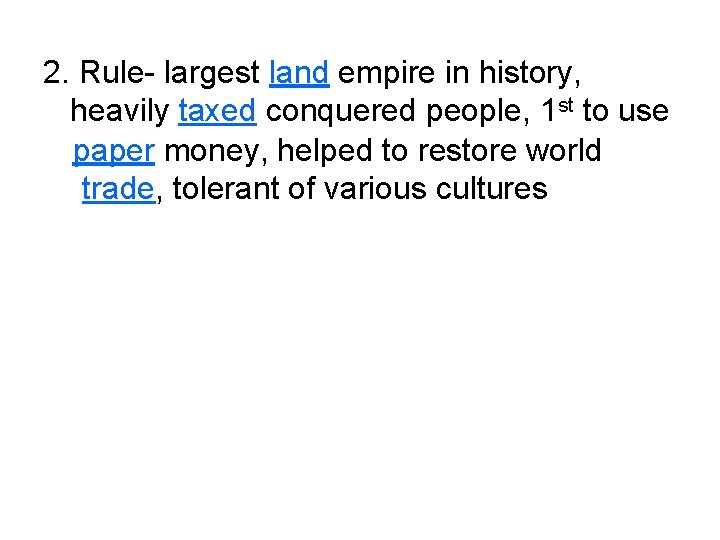 2. Rule- largest land empire in history, heavily taxed conquered people, 1 st to