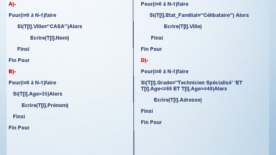 A)- Pour(i=0 à N-1)faire Si(T[i]. Etat_Familial=‘’Célibataire’’) Alors Si(T[i]. Ville=‘’CASA’’)Alors Ecrire(T[i]. Ville) Ecrire(T[i]. Nom) Finsi