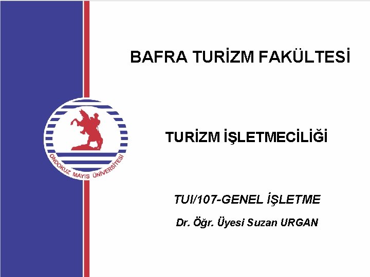 BAFRA TURİZM FAKÜLTESİ TURİZM İŞLETMECİLİĞİ TUI/107 -GENEL İŞLETME Dr. Öğr. Üyesi Suzan URGAN 