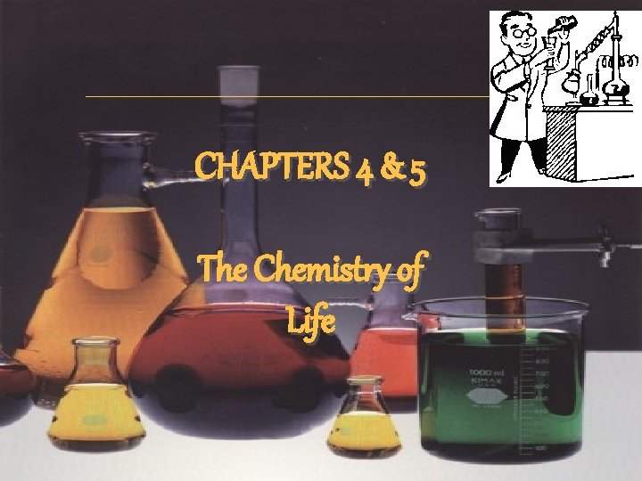 CHAPTERS 4 & 5 The Chemistry of Life CHAPTERS 4 & 5 The Chemistry of Life