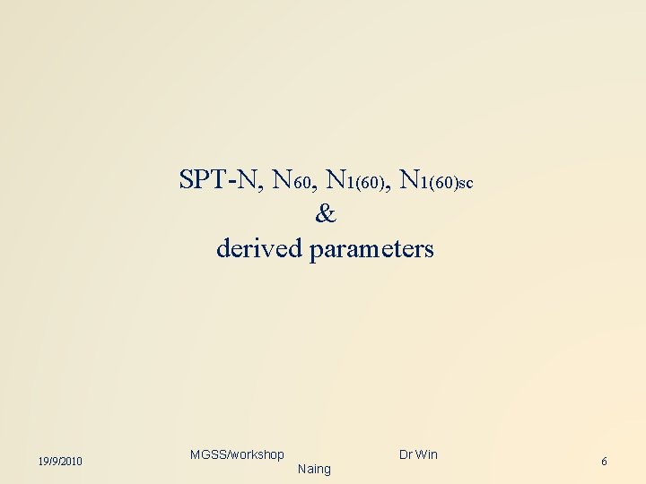 SPT-N, N 60, N 1(60)sc & derived parameters 19/9/2010 MGSS/workshop Dr Win Naing 6