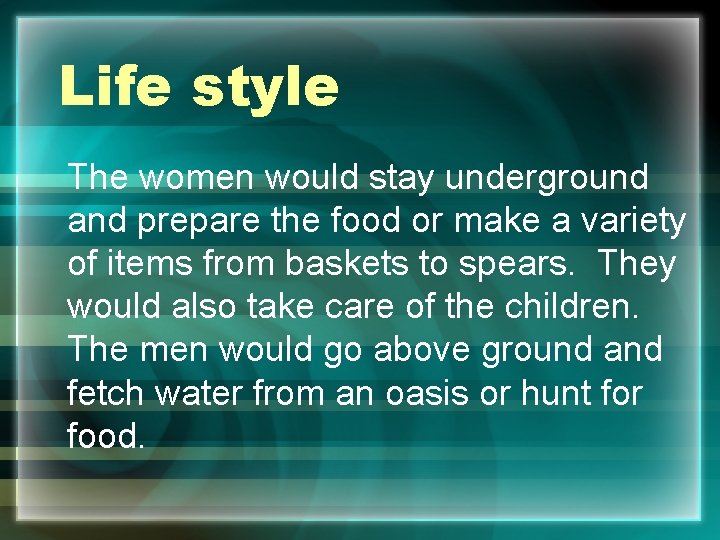 Life style The women would stay underground and prepare the food or make a