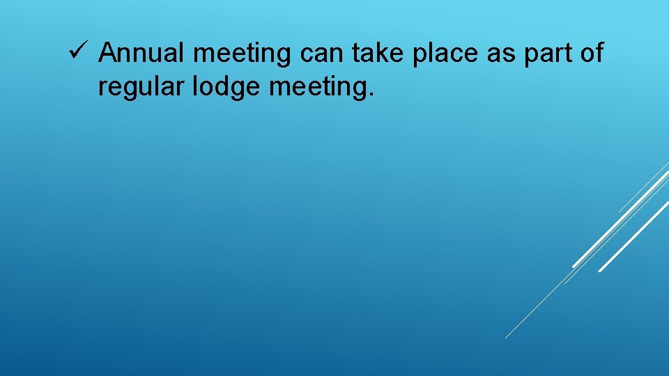 ü Annual meeting can take place as part of regular lodge meeting. 