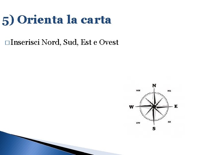 5) Orienta la carta � Inserisci Nord, Sud, Est e Ovest 