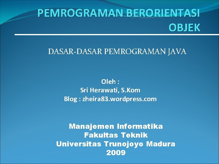 PEMROGRAMAN BERORIENTASI OBJEK DASAR-DASAR PEMROGRAMAN JAVA Oleh : Sri Herawati, S. Kom Blog :