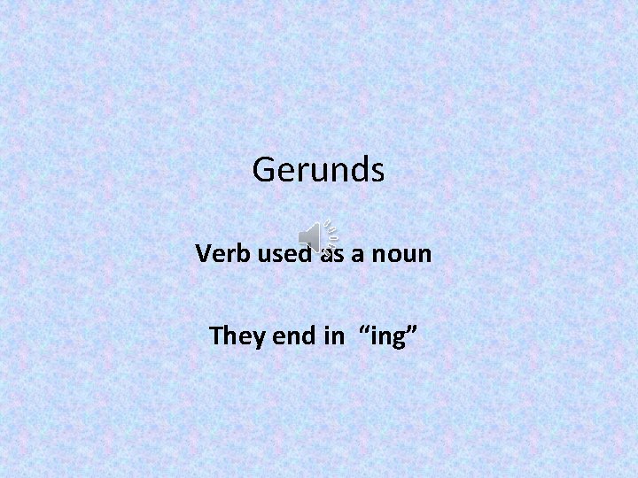 Gerunds Verb used as a noun They end in “ing” 
