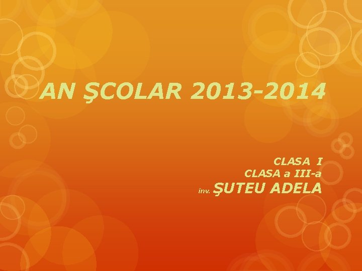 AN ŞCOLAR 2013 -2014 CLASA I CLASA a III-a înv. ŞUTEU ADELA 