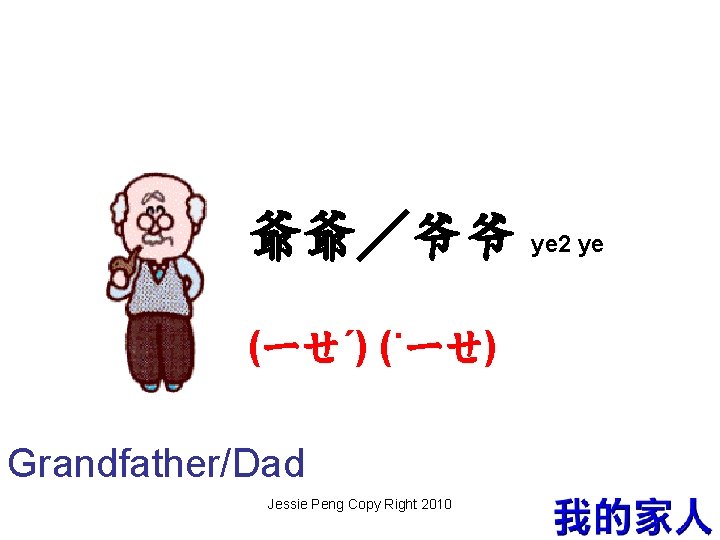 爺爺／爷爷 ye 2 ye (ㄧㄝˊ) (˙ㄧㄝ) Grandfather/Dad Jessie Peng Copy Right 2010 4 