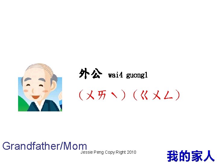 外公 wai 4 guong 1 (ㄨㄞˋ) (ㄍㄨㄥ) Grandfather/Mom Jessie Peng Copy Right 2010 6