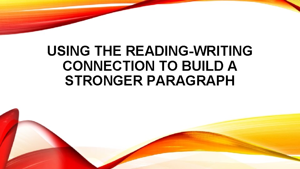 USING THE READING-WRITING CONNECTION TO BUILD A STRONGER PARAGRAPH 