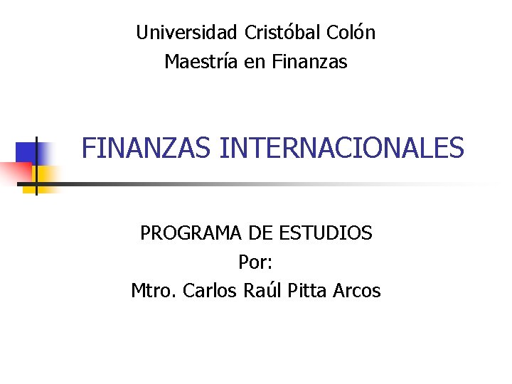 Universidad Cristóbal Colón Maestría en Finanzas FINANZAS INTERNACIONALES PROGRAMA DE ESTUDIOS Por: Mtro. Carlos