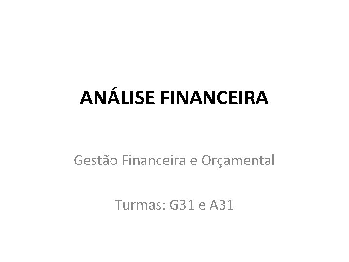 ANÁLISE FINANCEIRA Gestão Financeira e Orçamental Turmas: G 31 e A 31 