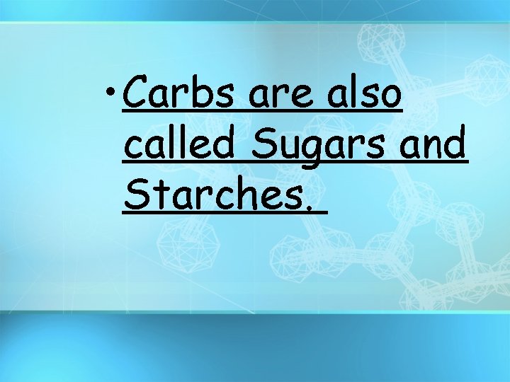  • Carbs are also called Sugars and Starches. 