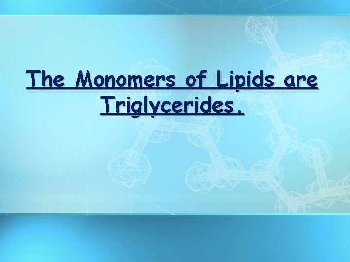 The Monomers of Lipids are Triglycerides. 