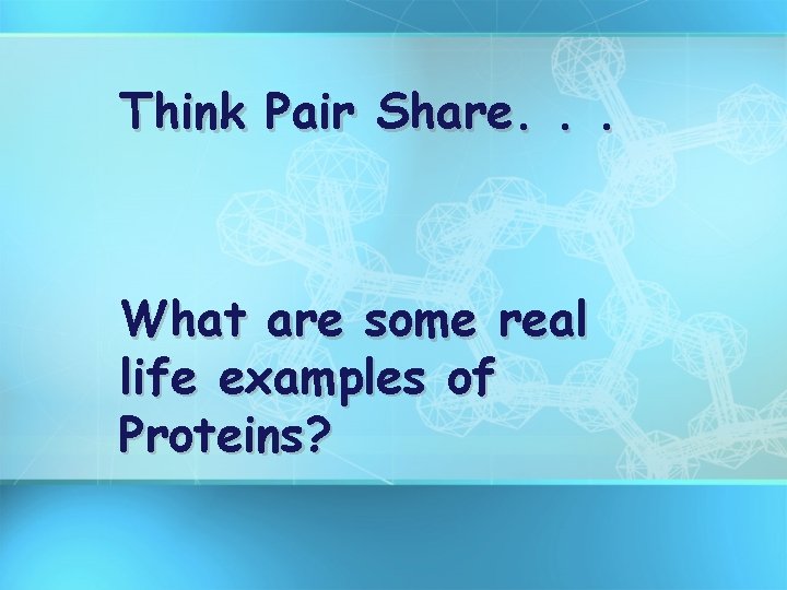 Think Pair Share. . . What are some real life examples of Proteins? 