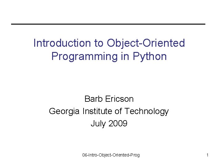 Introduction to Object-Oriented Programming in Python Barb Ericson Georgia Institute of Technology July 2009