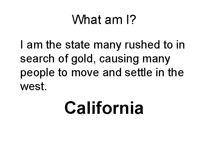 What am I? I am the state many rushed to in search of gold,