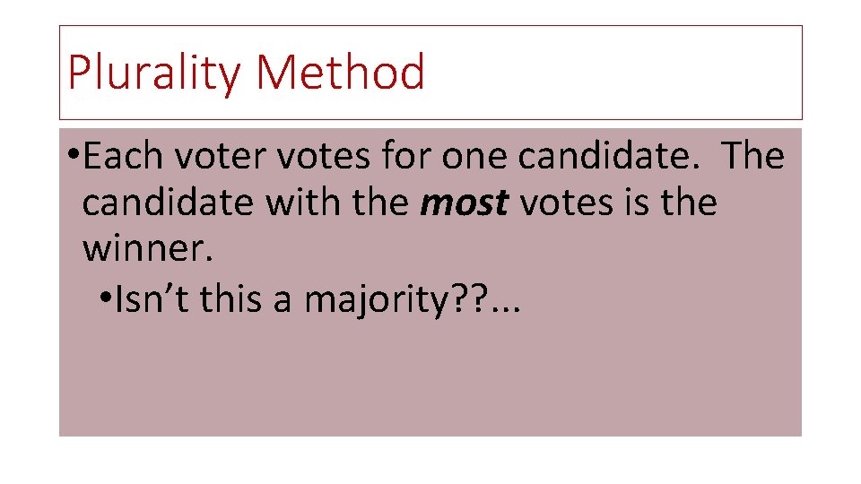 Plurality Method • Each voter votes for one candidate. The candidate with the most