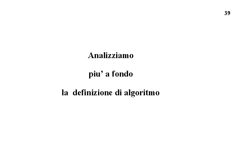 39 Analizziamo piu’ a fondo la definizione di algoritmo 