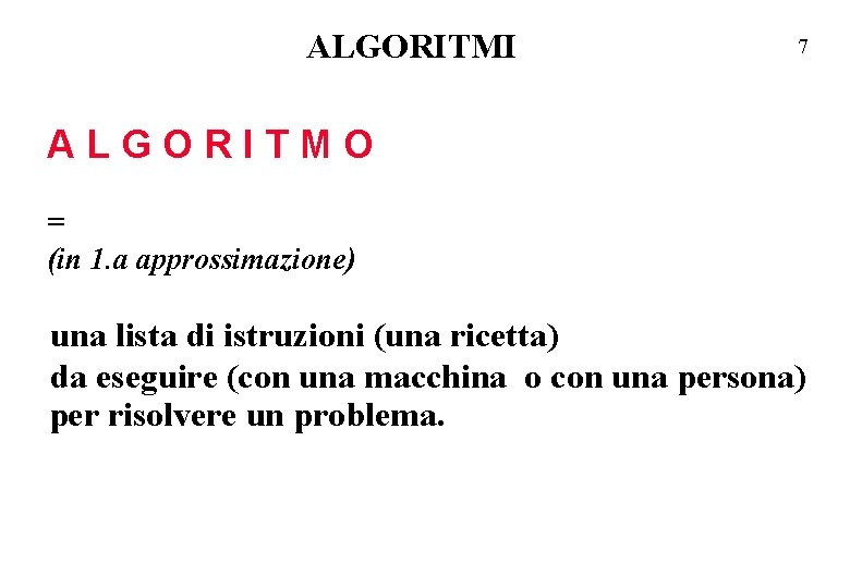 ALGORITMI 7 ALGORITMO = (in 1. a approssimazione) una lista di istruzioni (una ricetta)