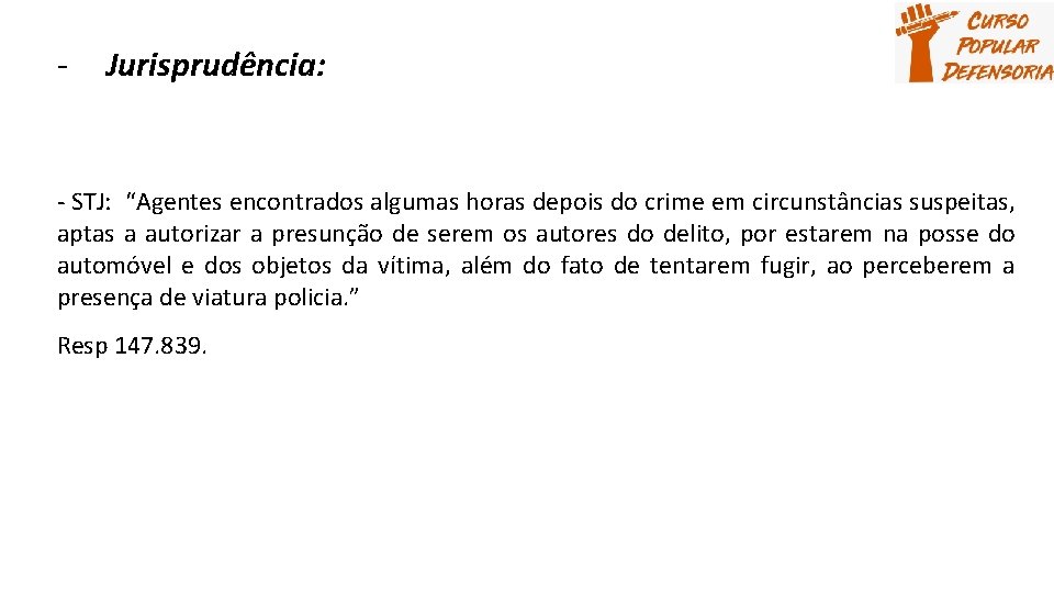 - Jurisprudência: - STJ: “Agentes encontrados algumas horas depois do crime em circunstâncias suspeitas,