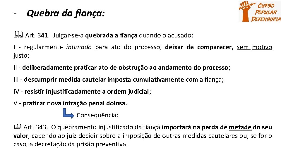 - Quebra da fiança: Art. 341. Julgar-se-á quebrada a fiança quando o acusado: I