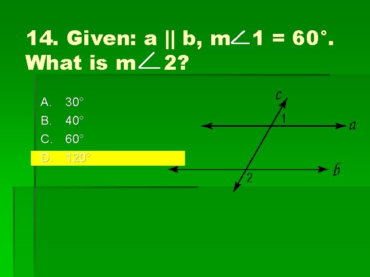 14. Given: a || b, m 1 = 60°. What is m 2? A.