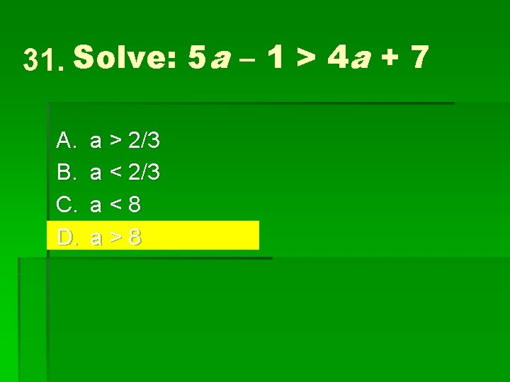 31. Solve: 5 a – 1 > 4 a + 7 A. B. C.