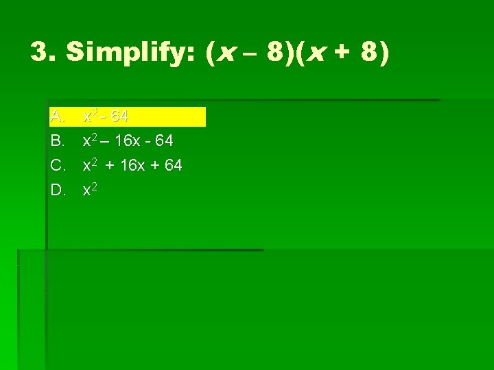 3. Simplify: (x – 8)(x + 8) A. B. C. D. x 2 -