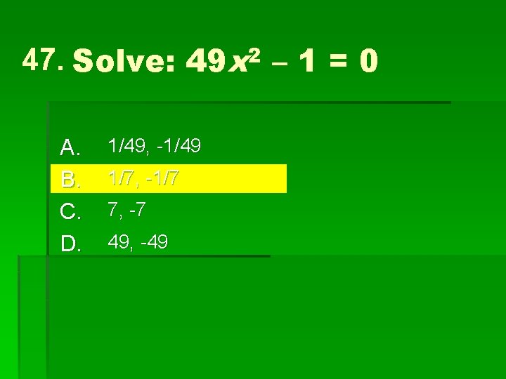 47. Solve: 49 x 2 – 1 = 0 A. B. C. D. 1/49,