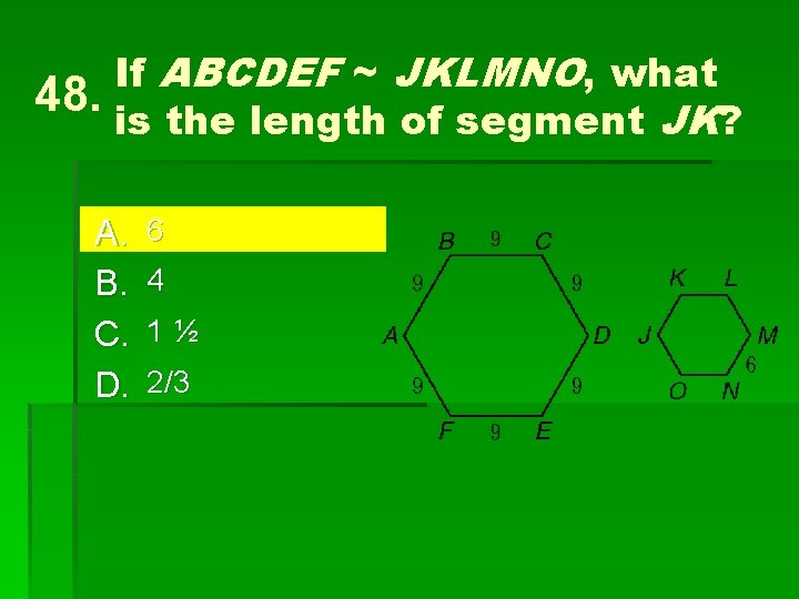 48. If ABCDEF ~ JKLMNO, what is the length of segment JK? A. B.